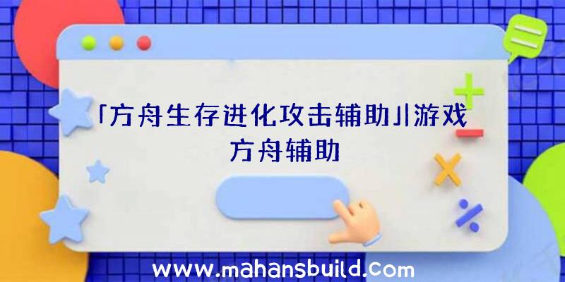 「方舟生存进化攻击辅助」|游戏方舟辅助